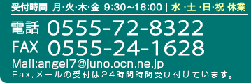 お電話での受付時間 月～金9～17時 フリーダイヤル 0120-091176 Tel:03-3405-4155 Fax:03-3403-7162 Mail:angel7@juno.ocn.ne.jp Fax,メールの受付は24時間時間受け付けています